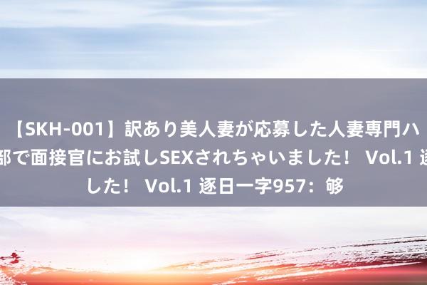 【SKH-001】訳あり美人妻が応募した人妻専門ハメ撮り秘密倶楽部で面接官にお試しSEXされちゃいました！ Vol.1 逐日一字957：够