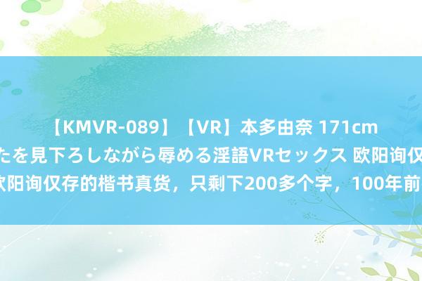 【KMVR-089】【VR】本多由奈 171cm高身長の美脚痴女があなたを見下ろしながら辱める淫語VRセックス 欧阳询仅存的楷书真货，只剩下200多个字，100年前被法国廉价买走！