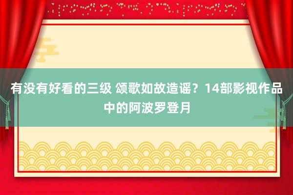 有没有好看的三级 颂歌如故造谣？14部影视作品中的阿波罗登月