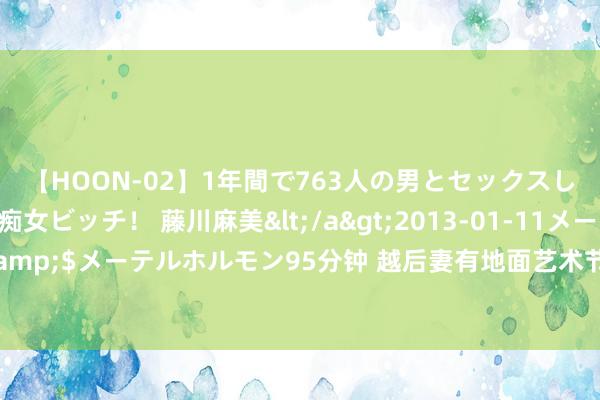 【HOON-02】1年間で763人の男とセックスした肉食系ヤリマン痴女ビッチ！ 藤川麻美</a>2013-01-11メーテルホルモン&$メーテルホルモン95分钟 越后妻有地面艺术节7月再启幕，迎接中国艺术旅行宠爱者