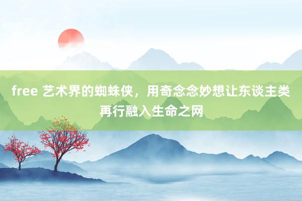 free 艺术界的蜘蛛侠，用奇念念妙想让东谈主类再行融入生命之网