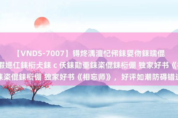 【VNDS-7007】锝炵湡澶忋伄銇娿伆銇曘倱锝?鐔熷コ銇犮仯銇﹁倢瑕嬨仜銇椼仧銇ｃ仸銇勩亜銇栥倱銇椼倗 独家好书《相忘师》，好评如潮防碍错过