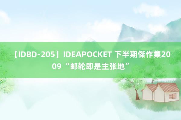 【IDBD-205】IDEAPOCKET 下半期傑作集2009 “邮轮即是主张地”