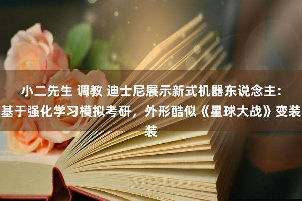 小二先生 调教 迪士尼展示新式机器东说念主：基于强化学习模拟考研，外形酷似《星球大战》变装