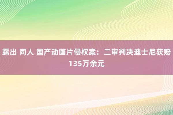 露出 同人 国产动画片侵权案：二审判决迪士尼获赔135万余元