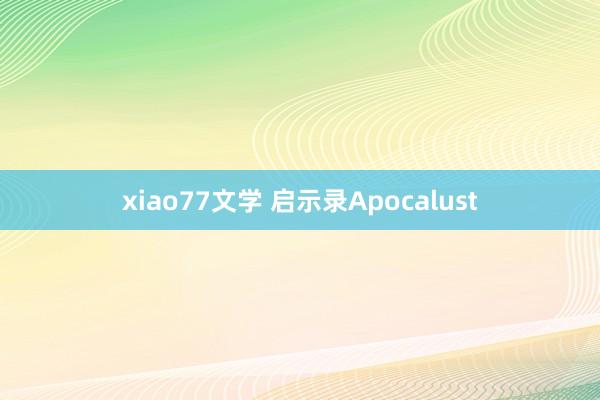 xiao77文学 启示录Apocalust