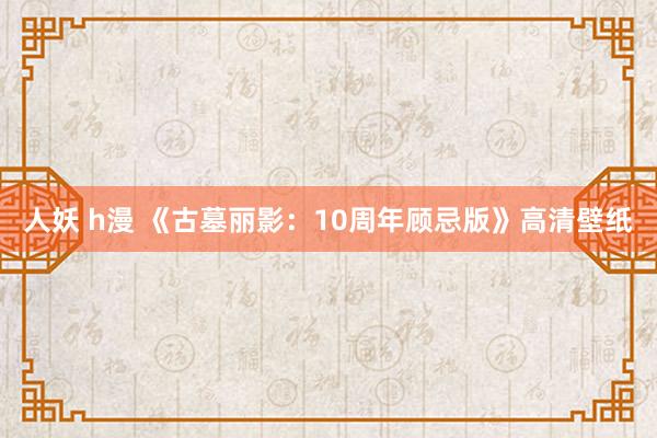 人妖 h漫 《古墓丽影：10周年顾忌版》高清壁纸