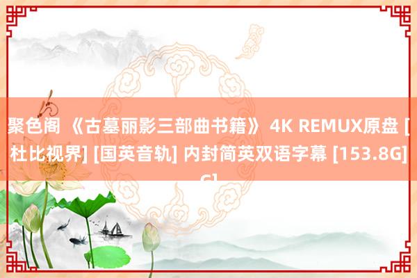 聚色阁 《古墓丽影三部曲书籍》 4K REMUX原盘 [杜比视界] [国英音轨] 内封简英双语字幕 [153.8G]