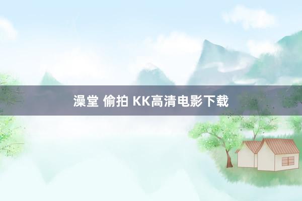 澡堂 偷拍 KK高清电影下载