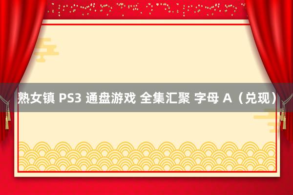 熟女镇 PS3 通盘游戏 全集汇聚 字母 A（兑现）